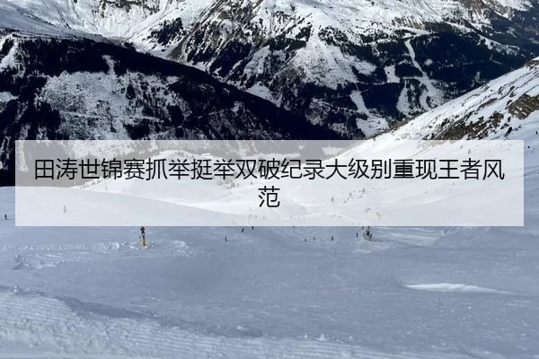 田涛世锦赛抓举挺举双破纪录大级别重现王者风范